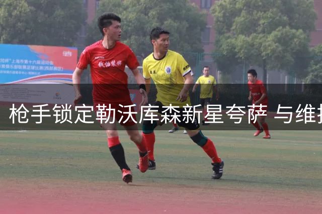 枪手锁定勒沃库森新星夸萨 与维拉就孔萨转会展开拉锯战